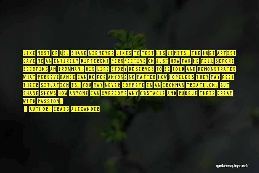 Craig Alexander Quotes: Like Most Of Us, Shane Niemeyer Likes To Test His Limits. The Hurt Artist Gave Me An Entirely Different Perspective