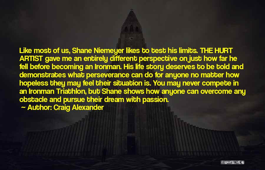 Craig Alexander Quotes: Like Most Of Us, Shane Niemeyer Likes To Test His Limits. The Hurt Artist Gave Me An Entirely Different Perspective