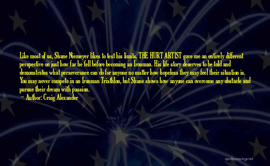 Craig Alexander Quotes: Like Most Of Us, Shane Niemeyer Likes To Test His Limits. The Hurt Artist Gave Me An Entirely Different Perspective