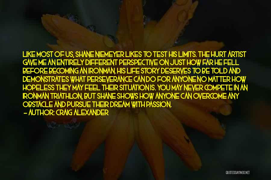 Craig Alexander Quotes: Like Most Of Us, Shane Niemeyer Likes To Test His Limits. The Hurt Artist Gave Me An Entirely Different Perspective