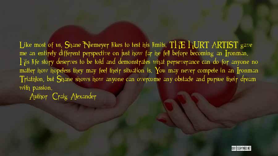 Craig Alexander Quotes: Like Most Of Us, Shane Niemeyer Likes To Test His Limits. The Hurt Artist Gave Me An Entirely Different Perspective