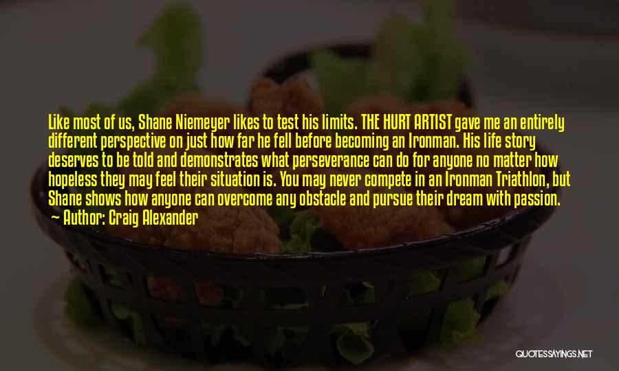 Craig Alexander Quotes: Like Most Of Us, Shane Niemeyer Likes To Test His Limits. The Hurt Artist Gave Me An Entirely Different Perspective