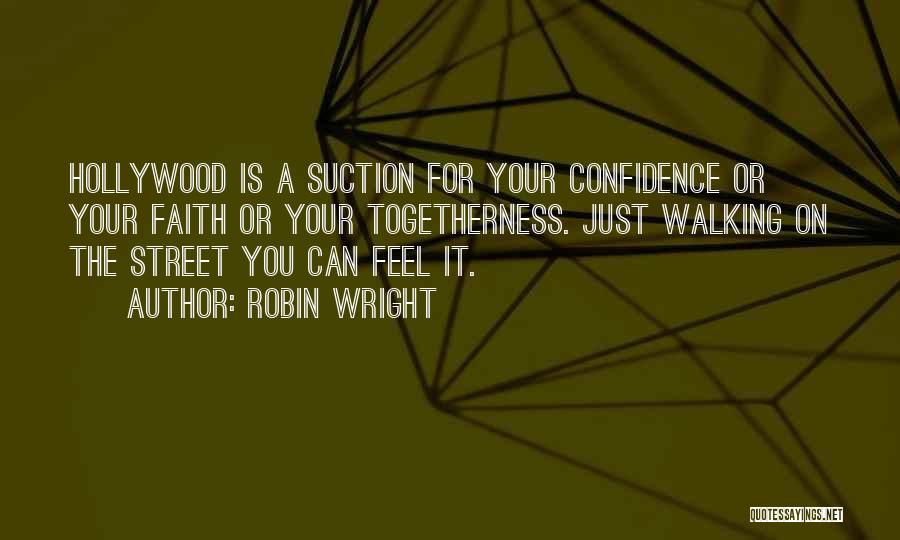 Robin Wright Quotes: Hollywood Is A Suction For Your Confidence Or Your Faith Or Your Togetherness. Just Walking On The Street You Can