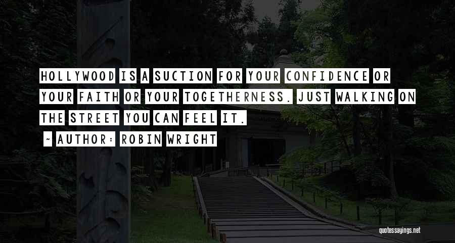 Robin Wright Quotes: Hollywood Is A Suction For Your Confidence Or Your Faith Or Your Togetherness. Just Walking On The Street You Can