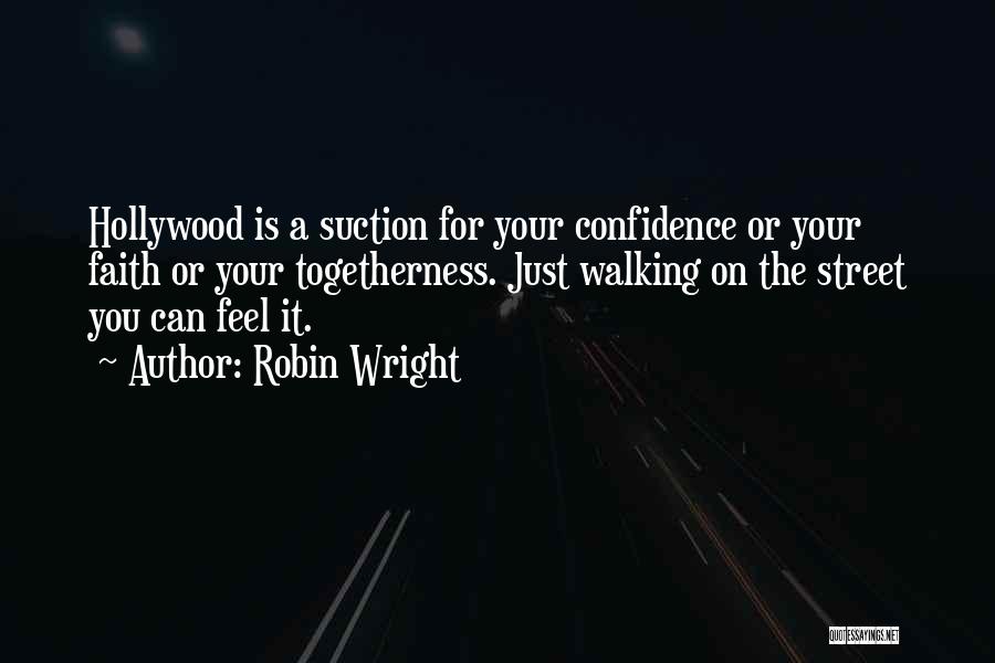 Robin Wright Quotes: Hollywood Is A Suction For Your Confidence Or Your Faith Or Your Togetherness. Just Walking On The Street You Can