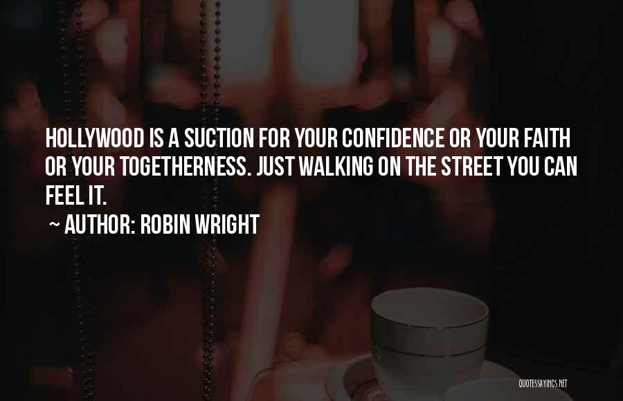 Robin Wright Quotes: Hollywood Is A Suction For Your Confidence Or Your Faith Or Your Togetherness. Just Walking On The Street You Can