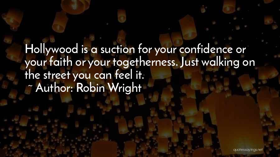 Robin Wright Quotes: Hollywood Is A Suction For Your Confidence Or Your Faith Or Your Togetherness. Just Walking On The Street You Can