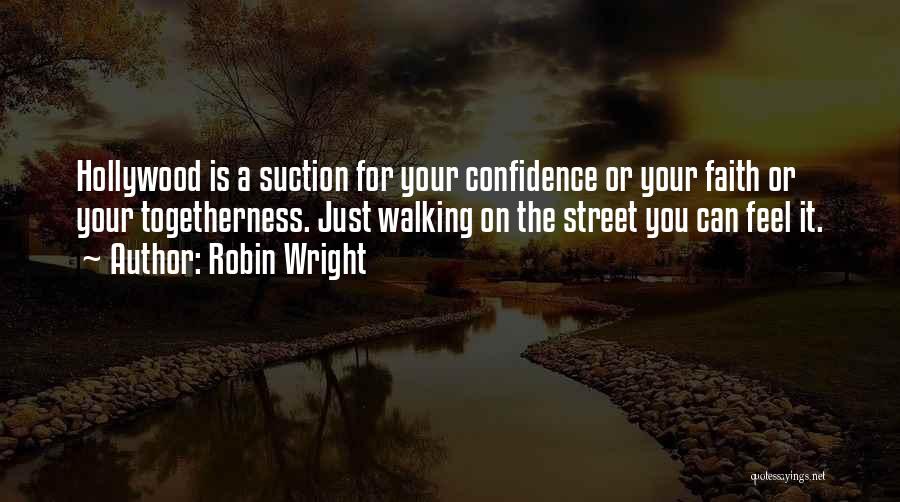 Robin Wright Quotes: Hollywood Is A Suction For Your Confidence Or Your Faith Or Your Togetherness. Just Walking On The Street You Can