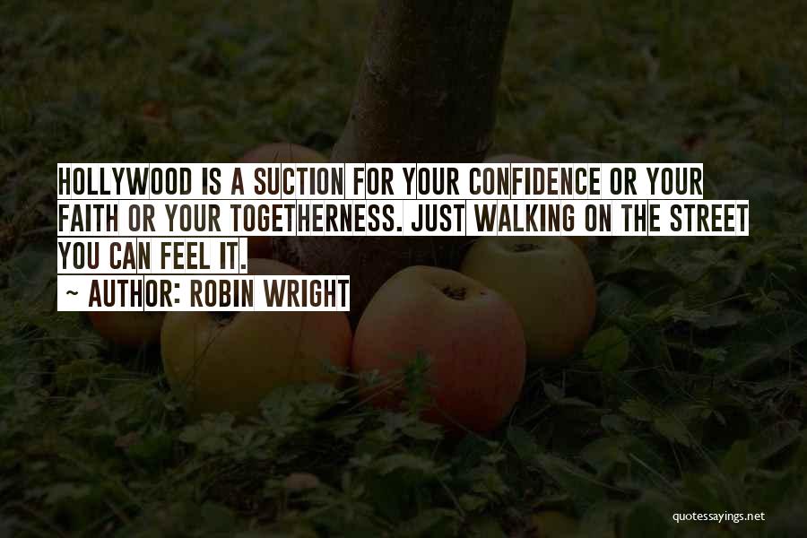 Robin Wright Quotes: Hollywood Is A Suction For Your Confidence Or Your Faith Or Your Togetherness. Just Walking On The Street You Can