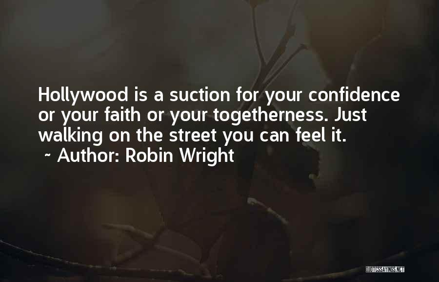 Robin Wright Quotes: Hollywood Is A Suction For Your Confidence Or Your Faith Or Your Togetherness. Just Walking On The Street You Can