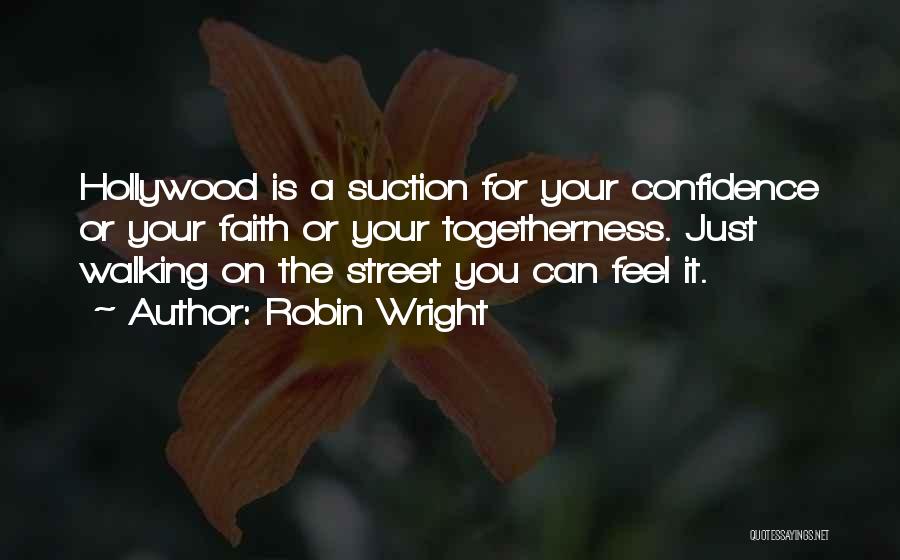 Robin Wright Quotes: Hollywood Is A Suction For Your Confidence Or Your Faith Or Your Togetherness. Just Walking On The Street You Can
