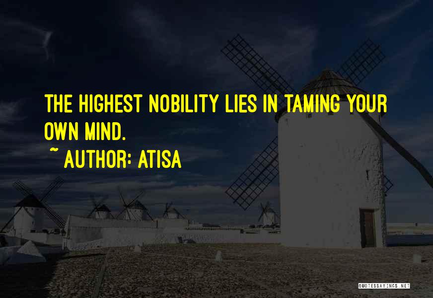 Atisa Quotes: The Highest Nobility Lies In Taming Your Own Mind.