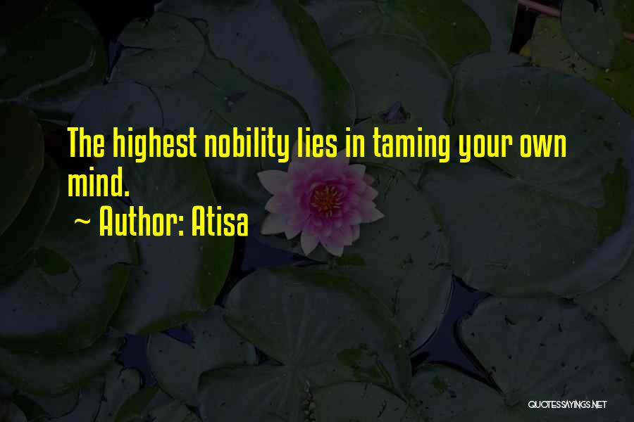 Atisa Quotes: The Highest Nobility Lies In Taming Your Own Mind.