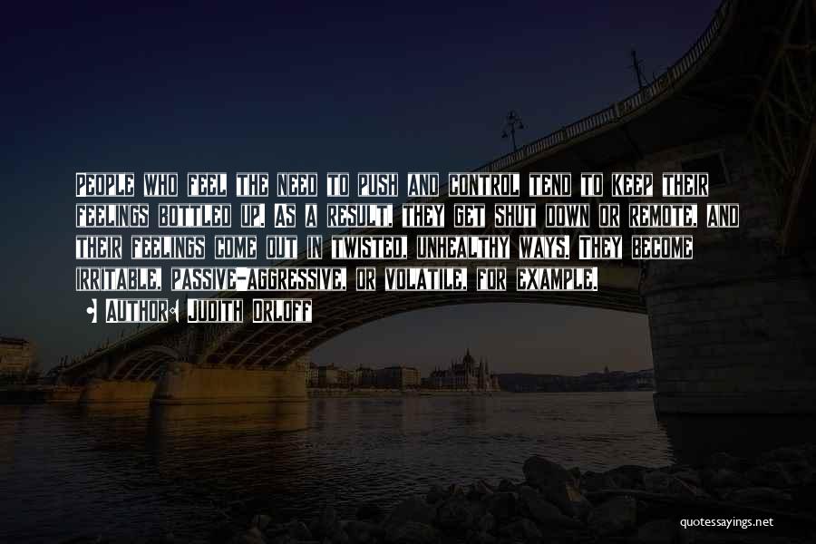 Judith Orloff Quotes: People Who Feel The Need To Push And Control Tend To Keep Their Feelings Bottled Up. As A Result, They