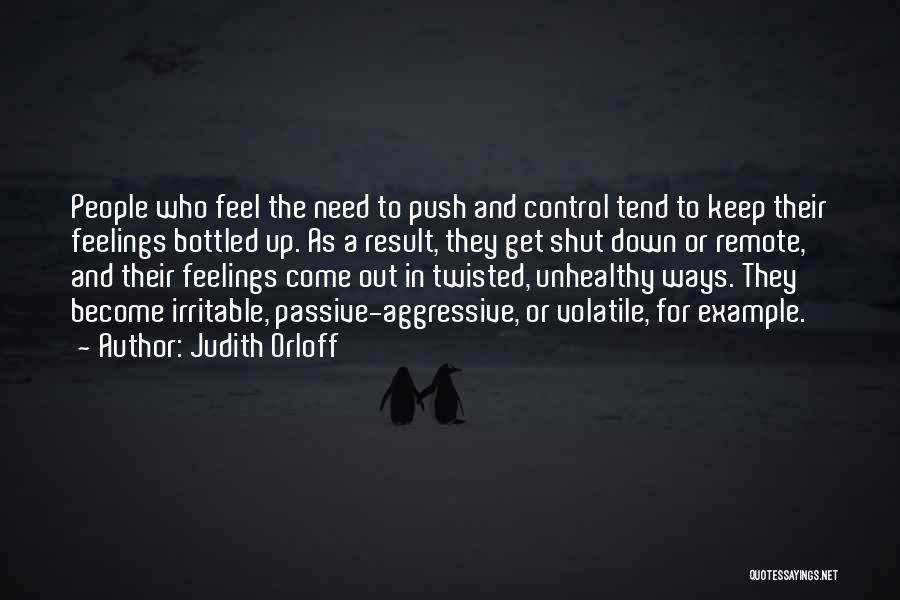 Judith Orloff Quotes: People Who Feel The Need To Push And Control Tend To Keep Their Feelings Bottled Up. As A Result, They