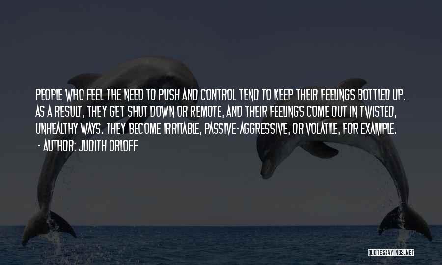 Judith Orloff Quotes: People Who Feel The Need To Push And Control Tend To Keep Their Feelings Bottled Up. As A Result, They