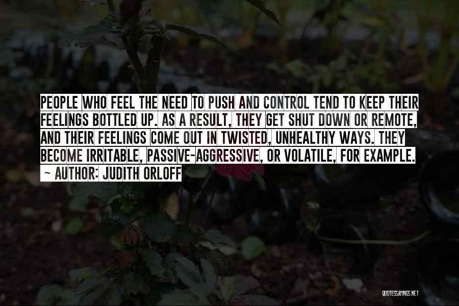 Judith Orloff Quotes: People Who Feel The Need To Push And Control Tend To Keep Their Feelings Bottled Up. As A Result, They