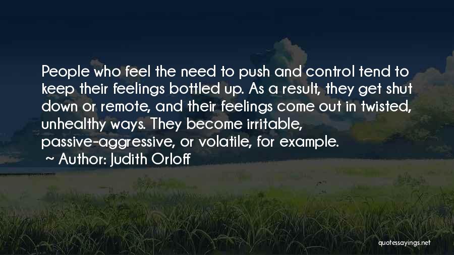 Judith Orloff Quotes: People Who Feel The Need To Push And Control Tend To Keep Their Feelings Bottled Up. As A Result, They