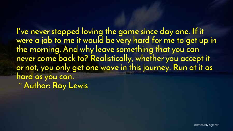 Ray Lewis Quotes: I've Never Stopped Loving The Game Since Day One. If It Were A Job To Me It Would Be Very