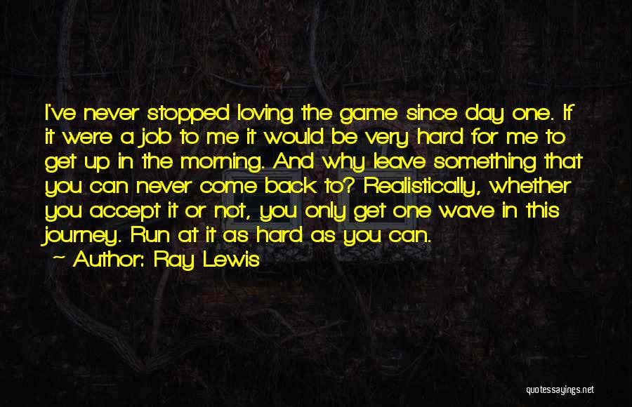 Ray Lewis Quotes: I've Never Stopped Loving The Game Since Day One. If It Were A Job To Me It Would Be Very