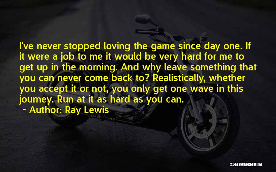 Ray Lewis Quotes: I've Never Stopped Loving The Game Since Day One. If It Were A Job To Me It Would Be Very