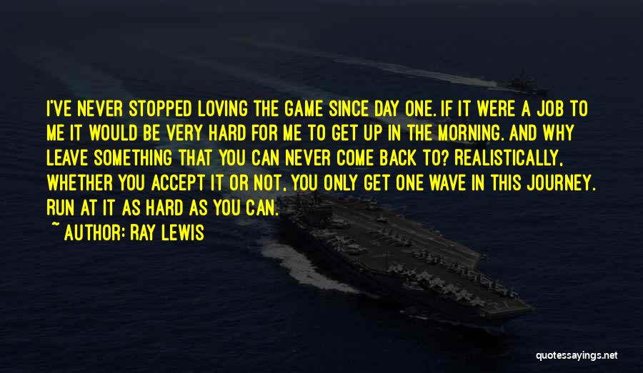 Ray Lewis Quotes: I've Never Stopped Loving The Game Since Day One. If It Were A Job To Me It Would Be Very