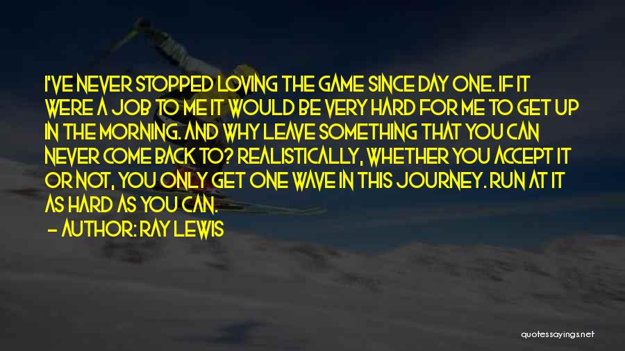 Ray Lewis Quotes: I've Never Stopped Loving The Game Since Day One. If It Were A Job To Me It Would Be Very
