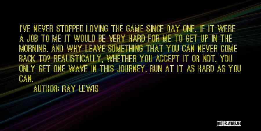 Ray Lewis Quotes: I've Never Stopped Loving The Game Since Day One. If It Were A Job To Me It Would Be Very