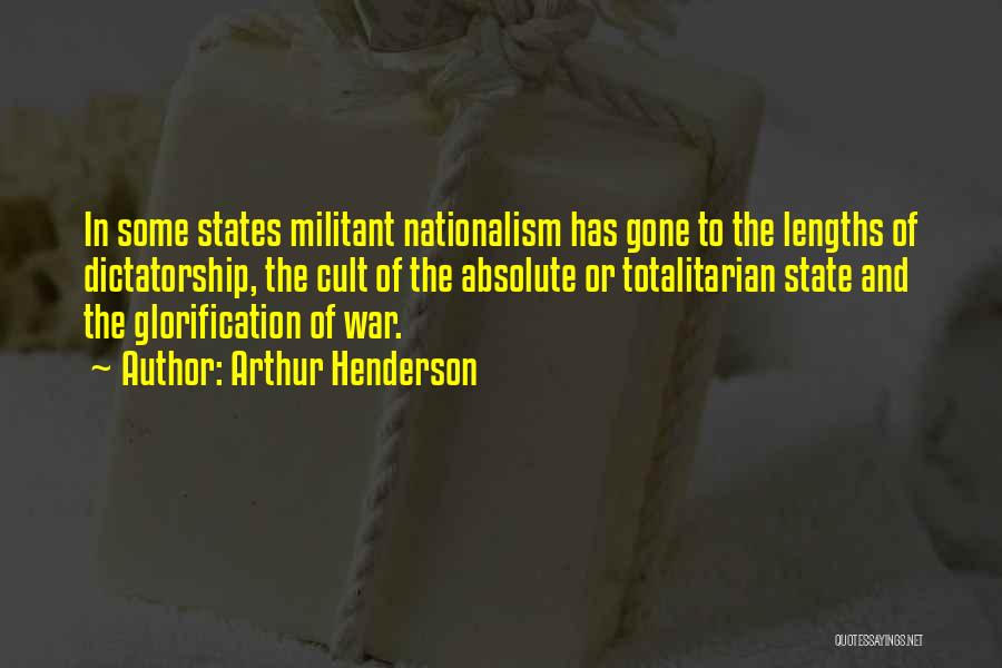 Arthur Henderson Quotes: In Some States Militant Nationalism Has Gone To The Lengths Of Dictatorship, The Cult Of The Absolute Or Totalitarian State
