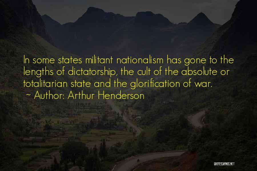 Arthur Henderson Quotes: In Some States Militant Nationalism Has Gone To The Lengths Of Dictatorship, The Cult Of The Absolute Or Totalitarian State