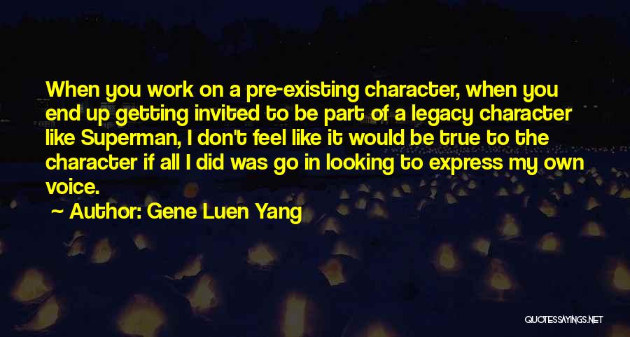 Gene Luen Yang Quotes: When You Work On A Pre-existing Character, When You End Up Getting Invited To Be Part Of A Legacy Character