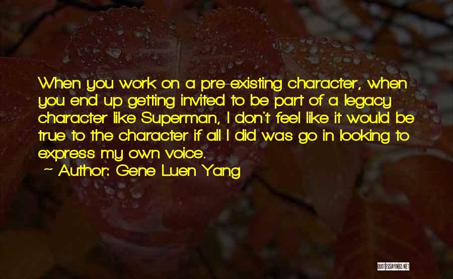 Gene Luen Yang Quotes: When You Work On A Pre-existing Character, When You End Up Getting Invited To Be Part Of A Legacy Character