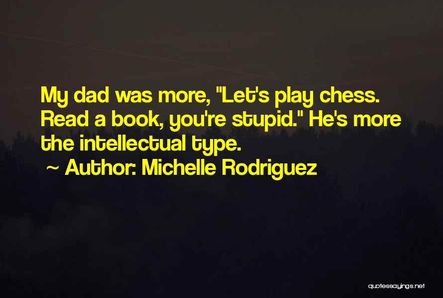 Michelle Rodriguez Quotes: My Dad Was More, Let's Play Chess. Read A Book, You're Stupid. He's More The Intellectual Type.