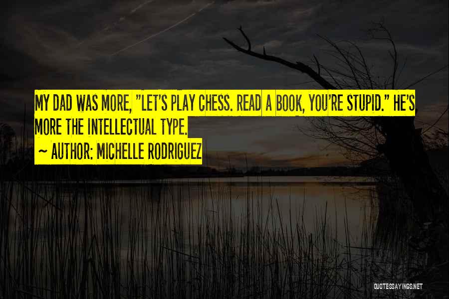 Michelle Rodriguez Quotes: My Dad Was More, Let's Play Chess. Read A Book, You're Stupid. He's More The Intellectual Type.