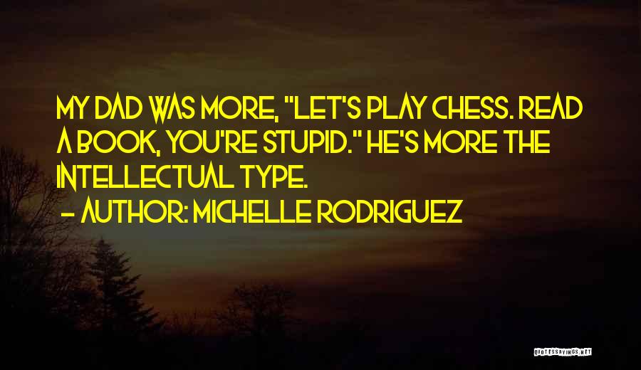 Michelle Rodriguez Quotes: My Dad Was More, Let's Play Chess. Read A Book, You're Stupid. He's More The Intellectual Type.