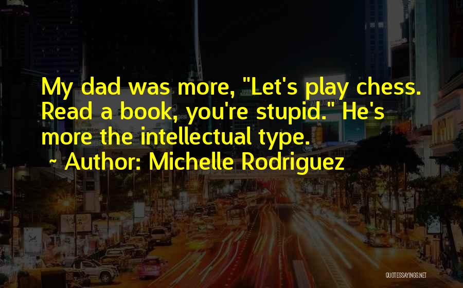 Michelle Rodriguez Quotes: My Dad Was More, Let's Play Chess. Read A Book, You're Stupid. He's More The Intellectual Type.