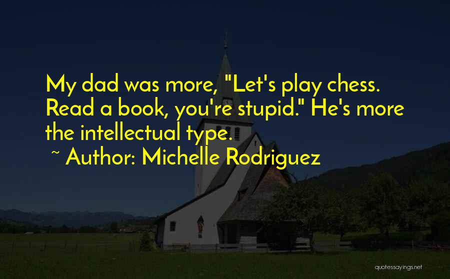 Michelle Rodriguez Quotes: My Dad Was More, Let's Play Chess. Read A Book, You're Stupid. He's More The Intellectual Type.