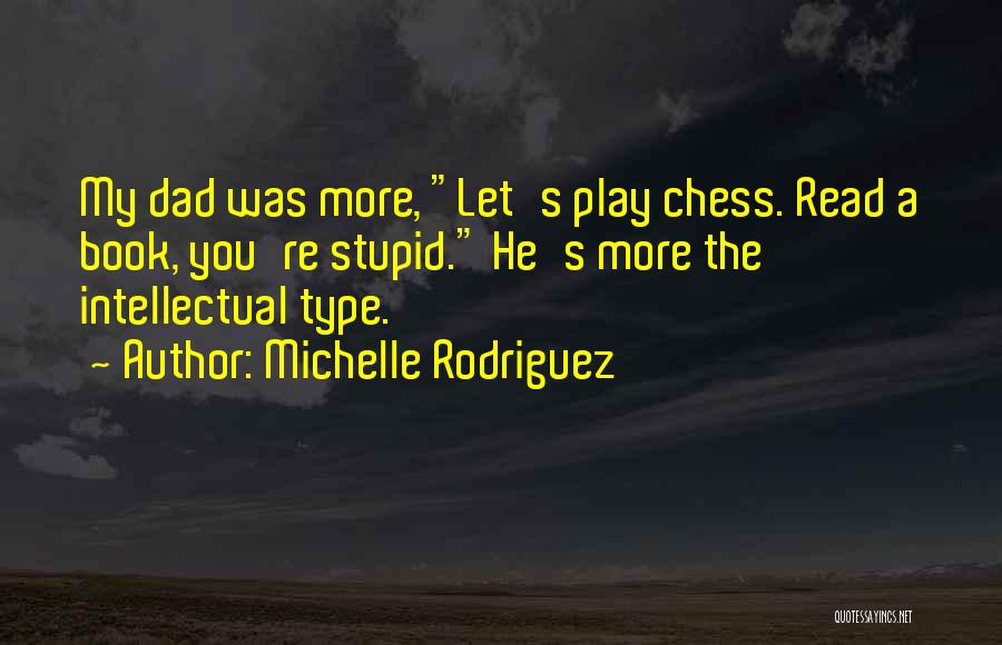 Michelle Rodriguez Quotes: My Dad Was More, Let's Play Chess. Read A Book, You're Stupid. He's More The Intellectual Type.