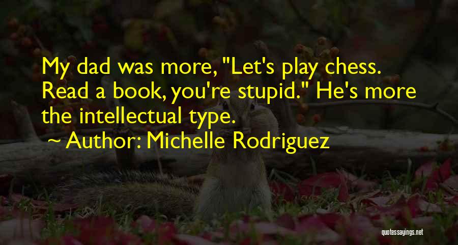 Michelle Rodriguez Quotes: My Dad Was More, Let's Play Chess. Read A Book, You're Stupid. He's More The Intellectual Type.