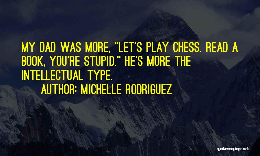 Michelle Rodriguez Quotes: My Dad Was More, Let's Play Chess. Read A Book, You're Stupid. He's More The Intellectual Type.