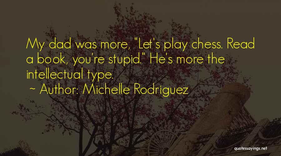 Michelle Rodriguez Quotes: My Dad Was More, Let's Play Chess. Read A Book, You're Stupid. He's More The Intellectual Type.