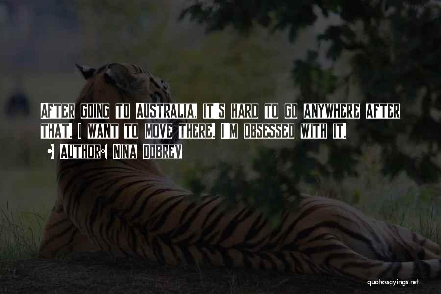Nina Dobrev Quotes: After Going To Australia, It's Hard To Go Anywhere After That. I Want To Move There. I'm Obsessed With It.