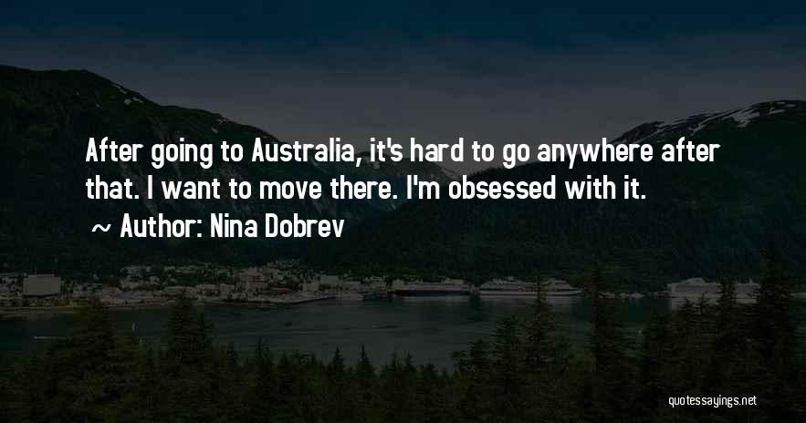 Nina Dobrev Quotes: After Going To Australia, It's Hard To Go Anywhere After That. I Want To Move There. I'm Obsessed With It.