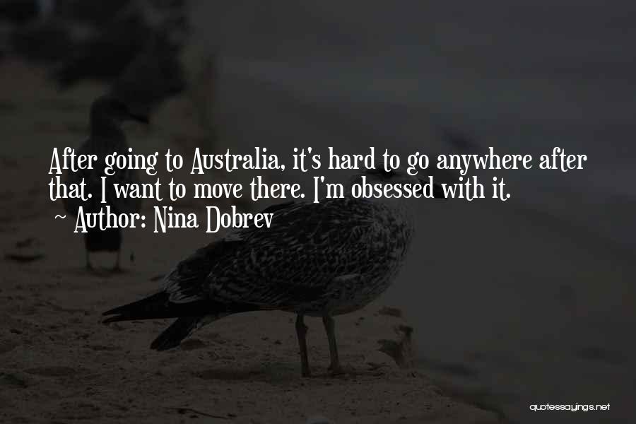Nina Dobrev Quotes: After Going To Australia, It's Hard To Go Anywhere After That. I Want To Move There. I'm Obsessed With It.