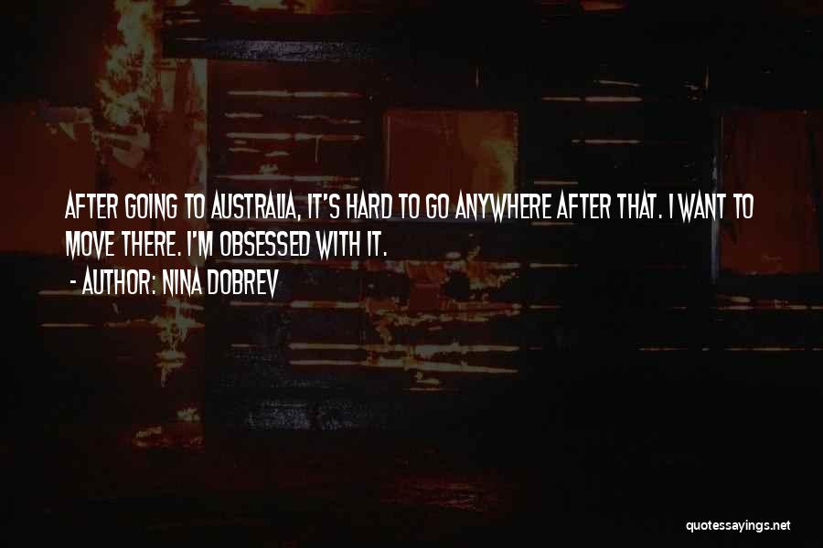 Nina Dobrev Quotes: After Going To Australia, It's Hard To Go Anywhere After That. I Want To Move There. I'm Obsessed With It.