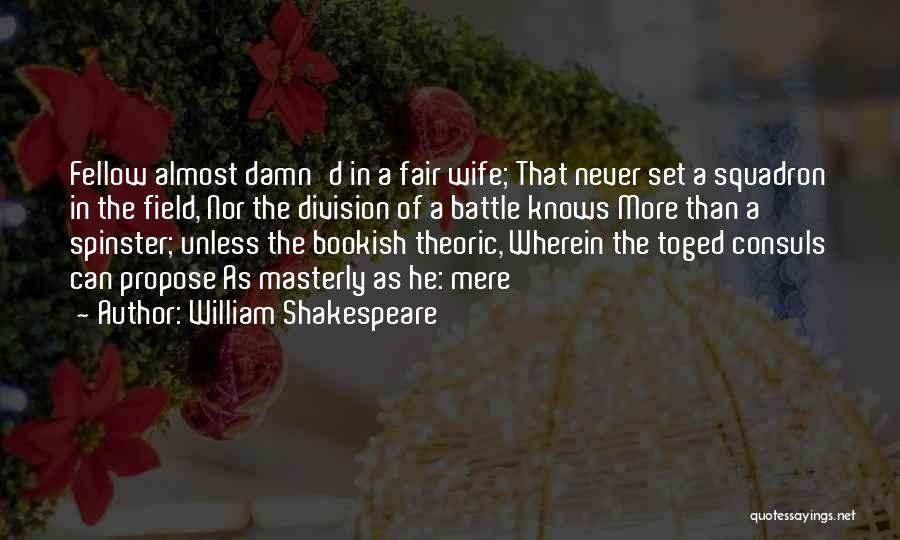 William Shakespeare Quotes: Fellow Almost Damn'd In A Fair Wife; That Never Set A Squadron In The Field, Nor The Division Of A