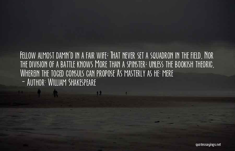 William Shakespeare Quotes: Fellow Almost Damn'd In A Fair Wife; That Never Set A Squadron In The Field, Nor The Division Of A