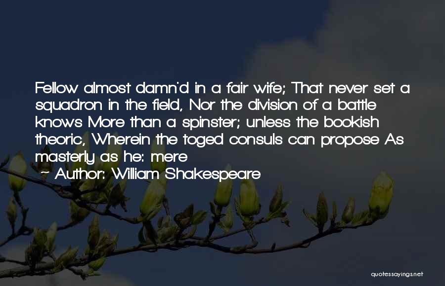 William Shakespeare Quotes: Fellow Almost Damn'd In A Fair Wife; That Never Set A Squadron In The Field, Nor The Division Of A