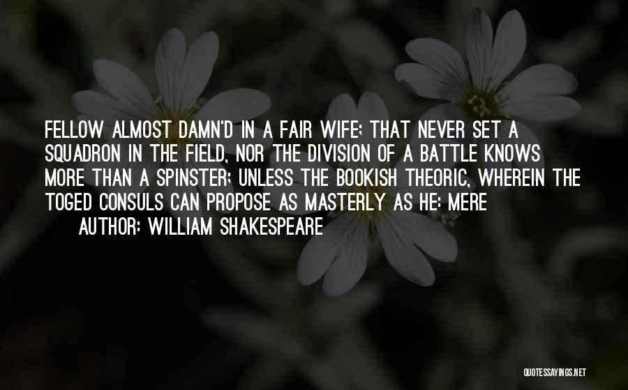 William Shakespeare Quotes: Fellow Almost Damn'd In A Fair Wife; That Never Set A Squadron In The Field, Nor The Division Of A