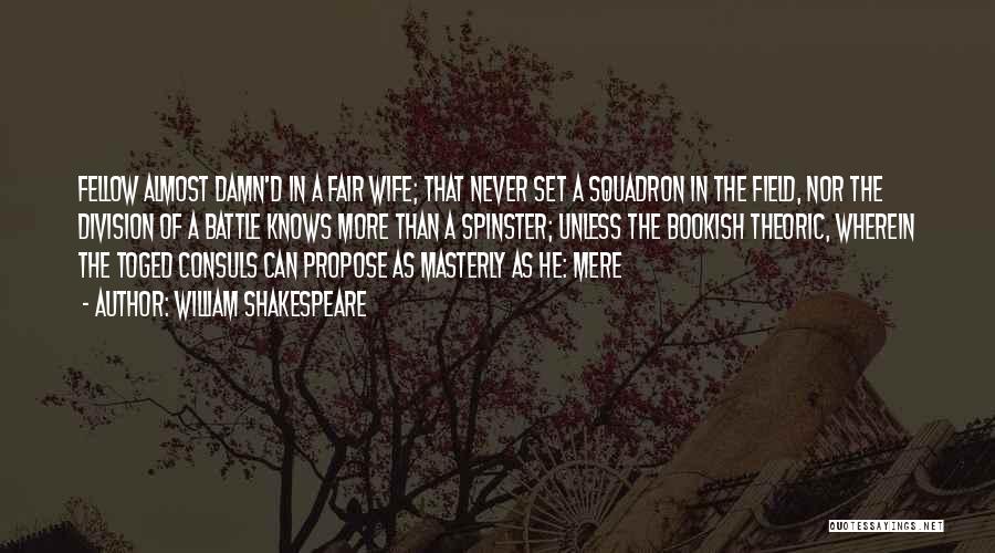 William Shakespeare Quotes: Fellow Almost Damn'd In A Fair Wife; That Never Set A Squadron In The Field, Nor The Division Of A